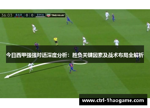 今日西甲强强对话深度分析：胜负关键因素及战术布局全解析