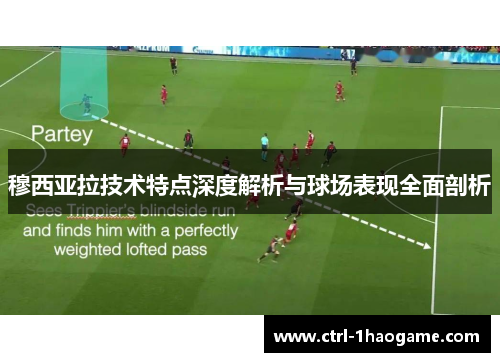 穆西亚拉技术特点深度解析与球场表现全面剖析 穆西亚拉技术特点深度解析与球场表现全面剖析