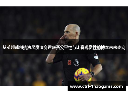 从英超裁判执法尺度演变看联赛公平性与比赛观赏性的博弈未来走向 从英超裁判执法尺度演变看联赛公平性与比赛观赏性的博弈未来走向