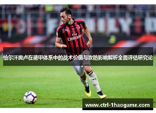 恰尔汗奥卢在德甲体系中的战术价值与攻防影响解析全面评估研究论 恰尔汗奥卢在德甲体系中的战术价值与攻防影响解析全面评估研究论