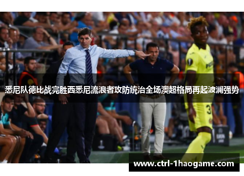 悉尼队德比战完胜西悉尼流浪者攻防统治全场澳超格局再起波澜强势