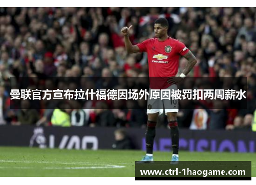 曼联官方宣布拉什福德因场外原因被罚扣两周薪水