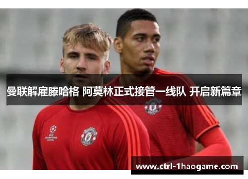 曼联解雇滕哈格 阿莫林正式接管一线队 开启新篇章