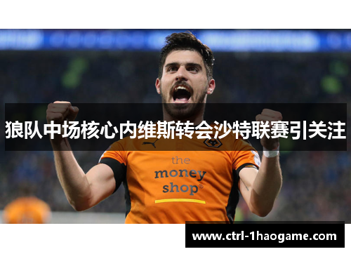 狼队中场核心内维斯转会沙特联赛引关注