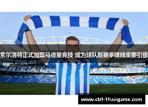 索尔洛特正式加盟马德里竞技 成为球队新赛季锋线重要引援 索尔洛特正式加盟马德里竞技 成为球队新赛季锋线重要引援