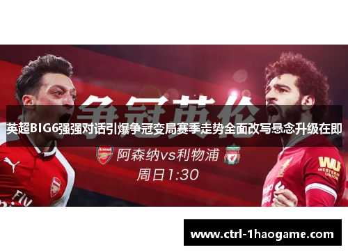 英超BIG6强强对话引爆争冠变局赛季走势全面改写悬念升级在即 英超BIG6强强对话引爆争冠变局赛季走势全面改写悬念升级在即