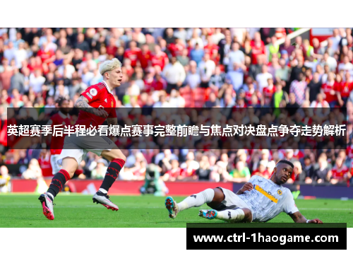 英超赛季后半程必看爆点赛事完整前瞻与焦点对决盘点争夺走势解析