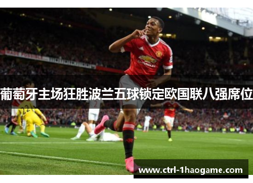 葡萄牙主场狂胜波兰五球锁定欧国联八强席位