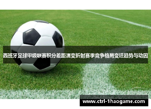 西班牙足球甲级联赛积分差距演变折射赛季竞争格局变迁趋势与动因