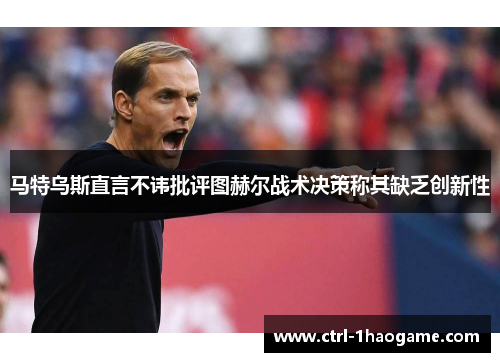马特乌斯直言不讳批评图赫尔战术决策称其缺乏创新性