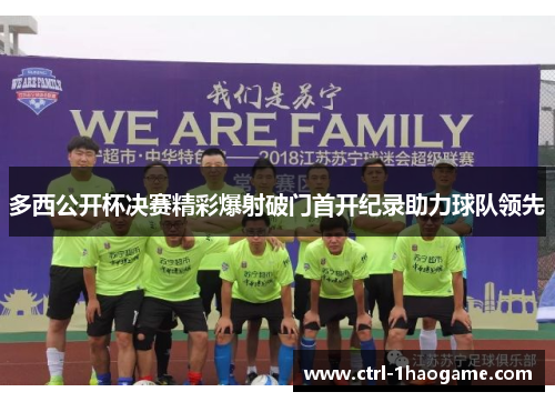 多西公开杯决赛精彩爆射破门首开纪录助力球队领先