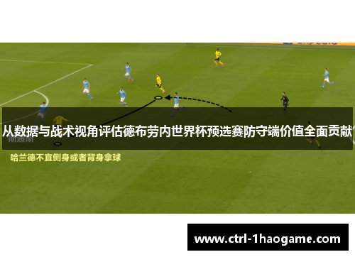 从数据与战术视角评估德布劳内世界杯预选赛防守端价值全面贡献